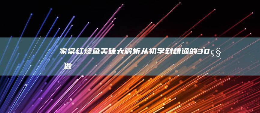 家常红烧鱼美味大解析：从初学到精通的30种做法